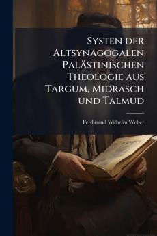 Systen der Altsynagogalen Palästinischen Theologie aus Targum Midrasch und Talmud