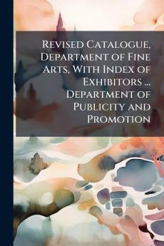 Revised Catalogue Department of Fine Arts With Index of Exhibitors ... Department of Publicity and Promotion