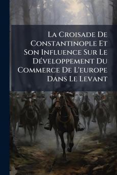 La Croisade De Constantinople Et Son Influence Sur Le Développement Du Commerce De L'europe Dans Le Levant
