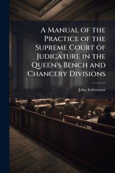 A Manual of the Practice of the Supreme Court of Judicature in the Queen's Bench and Chancery Divisions