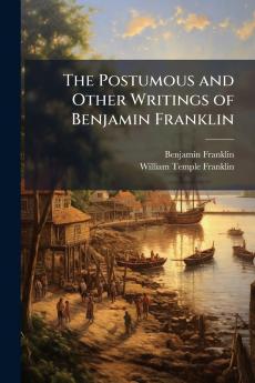 The Postumous and Other Writings of Benjamin Franklin
