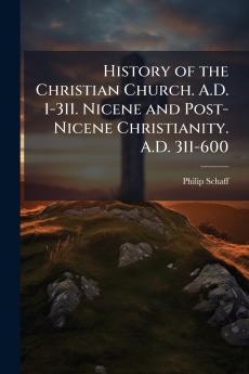 History of the Christian Church. A.D. 1-311. Nicene and Post-Nicene Christianity. A.D. 311-600