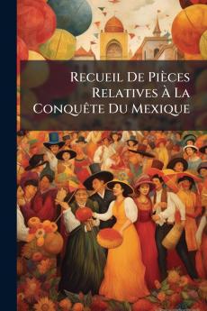 Recueil De Pièces Relatives À La Conquête Du Mexique