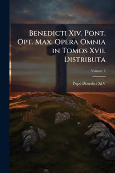 Benedicti Xiv. Pont. Opt. Max. Opera Omnia in Tomos Xvii. Distributa; Volume 7
