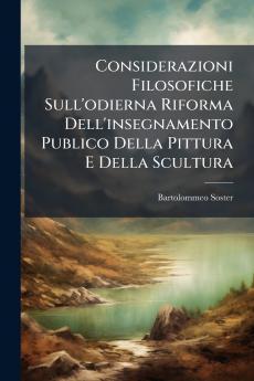 Considerazioni Filosofiche Sull'odierna Riforma Dell'insegnamento Publico Della Pittura E Della Scultura
