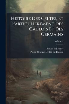 Histoire Des Celtes Et Particulierement Des Gaulois Et Des Germains