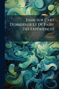 Essai Sur L'art D'observer Et De Faire Des Expériences; Volume 2