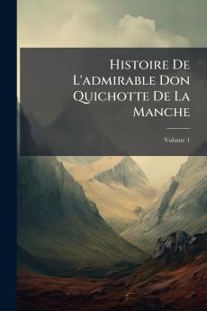 Histoire De L'admirable Don Quichotte De La Manche; Volume 1
