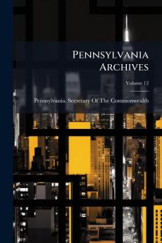 Pennsylvania Archives; Volume 12