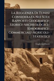La Reggenza Di Tunisi Considerata Nei Suoi Rapporti Geografici-Storici-Archeologici-Idrografici-Commerciali-Agricoli-Statistici