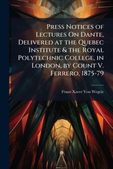 Press Notices of Lectures On Dante Delivered at the Quebec Institute & the Royal Polytechnic College in London by Count V. Ferrero 1875-79