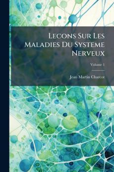 Lecons Sur Les Maladies Du Systeme Nerveux; Volume 1
