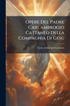 Opere Del Padre Carl'ambrogio Cattaneo Della Compagnia Di Gesù