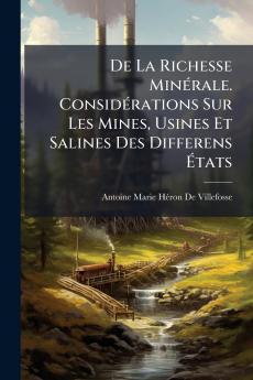 De La Richesse Minérale. Considérations Sur Les Mines Usines Et Salines Des Differens États