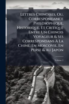 Lettres Chinoises Ou Correspondance Philosophique Historique Et Critique Entre Un Chinois Voyageur & Ses Correspondans À La Chine En Moscovie En Perse & Au Japon; Volume 2