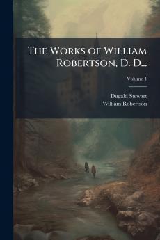 The Works of William Robertson D. D...