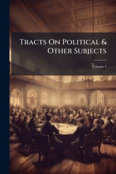 Tracts On Political & Other Subjects; Volume 1
