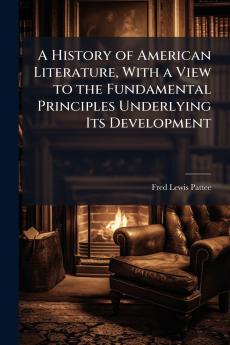 A History of American Literature With a View to the Fundamental Principles Underlying Its Development