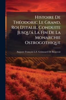 Histoire De Théodoric Le Grand Roi D'italie Conduite Jusqu'á La Fin De La Monarchie Ostrogothique
