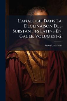 L'analogie Dans La Declinaison Des Substantifs Latins En Gaule Volumes 1-2