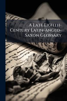 A Late Eighth-Century Latin-Anglo-Saxon Glossary