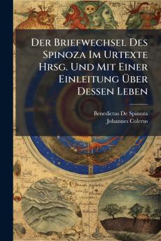 Der Briefwechsel Des Spinoza Im Urtexte Hrsg. Und Mit Einer Einleitung Über Dessen Leben