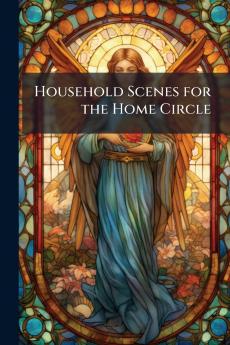 Household Scenes for the Home Circle