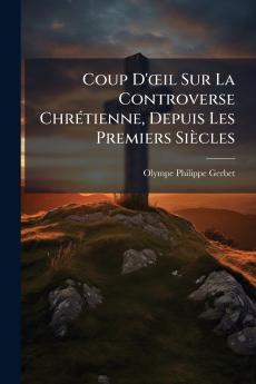 Coup D'œil Sur La Controverse Chrétienne Depuis Les Premiers Siècles