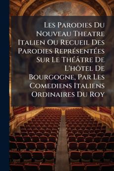 Les Parodies Du Nouveau Theatre Italien Ou Recueil Des Parodies Représentées Sur Le Théâtre De L'hôtel De Bourgogne Par Les Comediens Italiens Ordinaires Du Roy