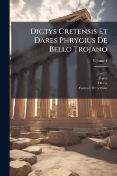 Dictys Cretensis Et Dares Phrygius De Bello Trojano; Volume 1