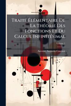 Traité Élémentaire De La Théorie Des Fonctions Et Du Calcul Infinitésimal; Volume 1