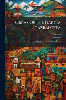 Obras De D. J. García Icazbalceta; Volume 6