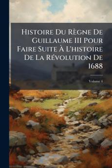 Histoire Du Règne De Guillaume III Pour Faire Suite À L'histoire De La Révolution De 1688; Volume 4