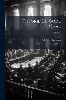 Théorie Du Code Pénal; Volume 4