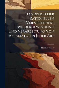 Handbuch Der Rationellen Verwerthung Wiedergewinnung Und Verarbeitung Von Abfallstofen Jeder Art