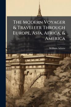 The Modern Voyager & Traveller Through Europe Asia Africa & America
