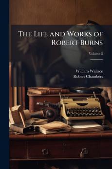 The Life and Works of Robert Burns; Volume 3