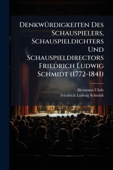 Denkwürdigkeiten Des Schauspielers Schauspieldichters Und Schauspieldirectors Friedrich Ludwig Schmidt (1772-1841)