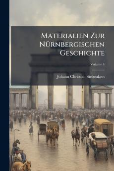 Materialien Zur Nürnbergischen Geschichte; Volume 4