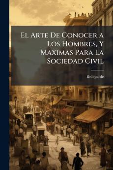 El Arte De Conocer a Los Hombres Y Maximas Para La Sociedad Civil
