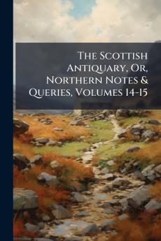 The Scottish Antiquary Or Northern Notes & Queries Volumes 14-15