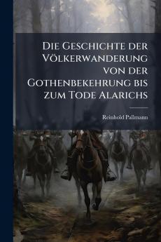 Die Geschichte der Völkerwanderung von der Gothenbekehrung bis zum Tode Alarichs