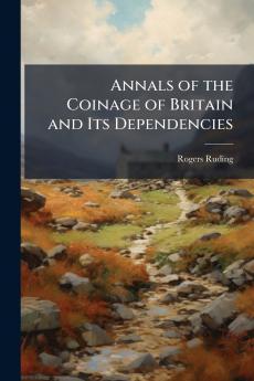 Annals of the Coinage of Britain and Its Dependencies