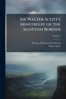 Sir Walter Scott's Minstrelsy of the Scottish Border; Volume 4