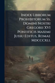 Index Librorum Prohibitorum Ss. Domini Nostri Gregorii XVI Pontificis Maximi Jussu Editus Romae Mdcccxli.