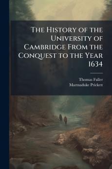 The History of the University of Cambridge From the Conquest to the Year 1634