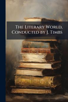 The Literary World Conducted by J. Timbs