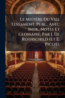 Le Mistére Du Viel Testament Publ. Avec Intr. Notes Et Glossaire Par J. De Rothschild (Et E. Picot).