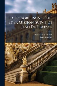 La Hongrie Son Génie Et Sa Mission. Suivie De Jean De Hunyad