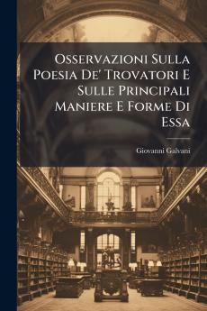 Osservazioni Sulla Poesia De' Trovatori E Sulle Principali Maniere E Forme Di Essa